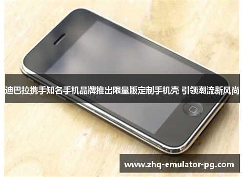 迪巴拉携手知名手机品牌推出限量版定制手机壳 引领潮流新风尚 迪巴拉携手知名手机品牌推出限量版定制手机壳 引领潮流新风尚