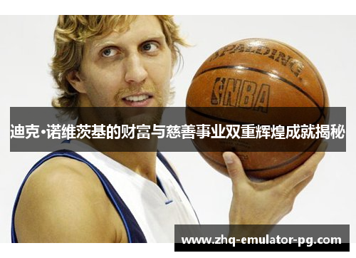 迪克·诺维茨基的财富与慈善事业双重辉煌成就揭秘