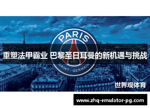 重塑法甲霸业 巴黎圣日耳曼的新机遇与挑战
