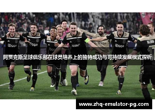 阿贾克斯足球俱乐部在球员培养上的独特成功与可持续发展模式探析