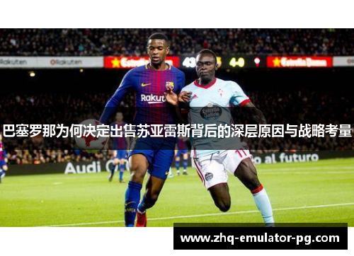 巴塞罗那为何决定出售苏亚雷斯背后的深层原因与战略考量