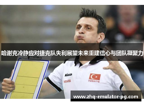 哈谢克冷静应对捷克队失利展望未来重建信心与团队凝聚力