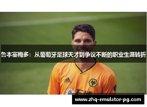 鲁本塞梅多：从葡萄牙足球天才到争议不断的职业生涯转折