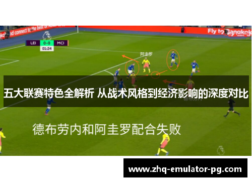 五大联赛特色全解析 从战术风格到经济影响的深度对比 五大联赛特色全解析 从战术风格到经济影响的深度对比