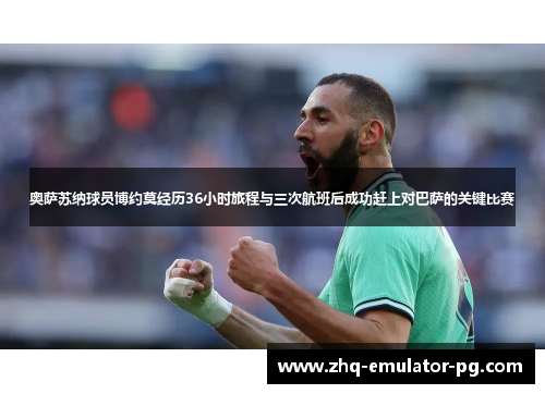 奥萨苏纳球员博约莫经历36小时旅程与三次航班后成功赶上对巴萨的关键比赛