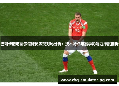 巴列卡诺与塞尔塔球员表现对比分析：技术特点与赛季影响力深度剖析
