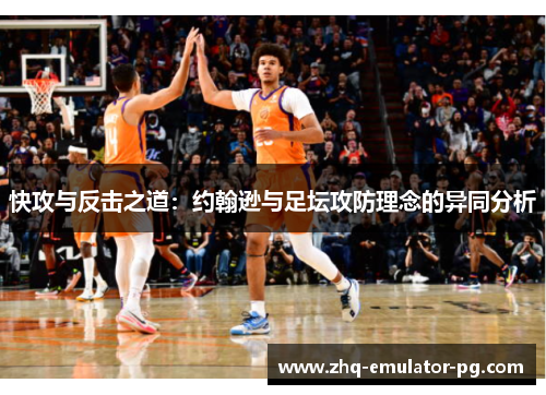 快攻与反击之道：约翰逊与足坛攻防理念的异同分析