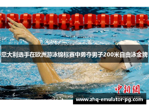 意大利选手在欧洲游泳锦标赛中勇夺男子200米自由泳金牌