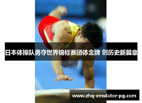 日本体操队勇夺世界锦标赛团体金牌 创历史新篇章