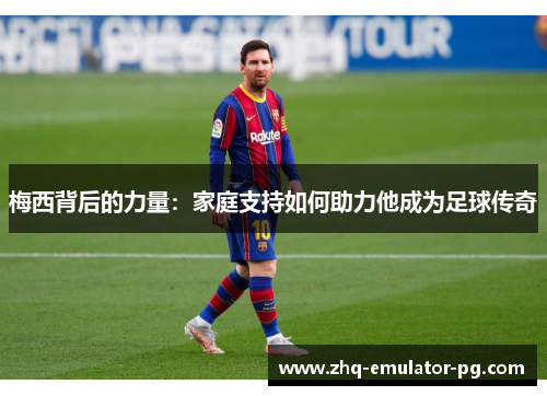 梅西背后的力量：家庭支持如何助力他成为足球传奇