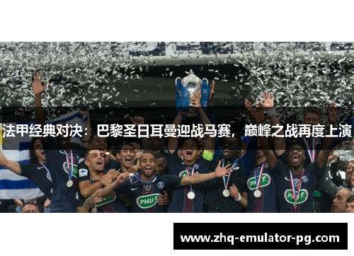 法甲经典对决：巴黎圣日耳曼迎战马赛，巅峰之战再度上演