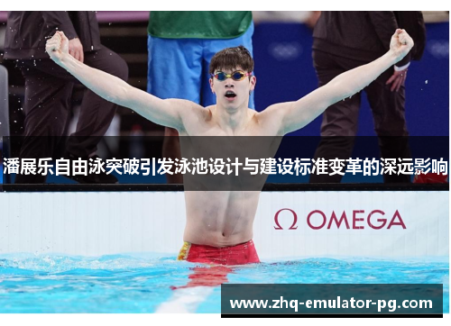 潘展乐自由泳突破引发泳池设计与建设标准变革的深远影响 潘展乐自由泳突破引发泳池设计与建设标准变革的深远影响