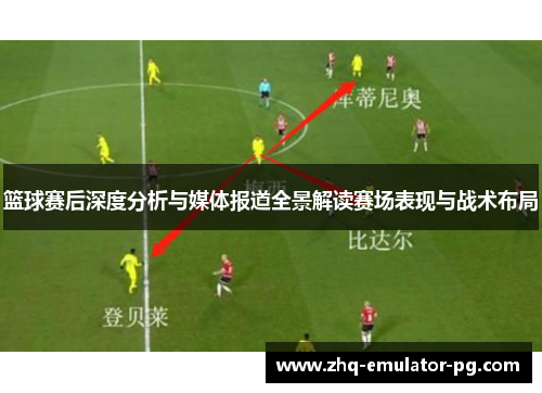 篮球赛后深度分析与媒体报道全景解读赛场表现与战术布局