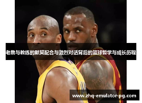 老詹与教练的默契配合与激烈对话背后的篮球哲学与成长历程