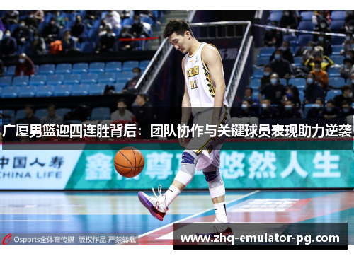 广厦男篮迎四连胜背后：团队协作与关键球员表现助力逆袭
