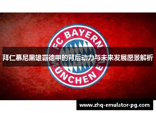 拜仁慕尼黑雄霸德甲的背后动力与未来发展愿景解析