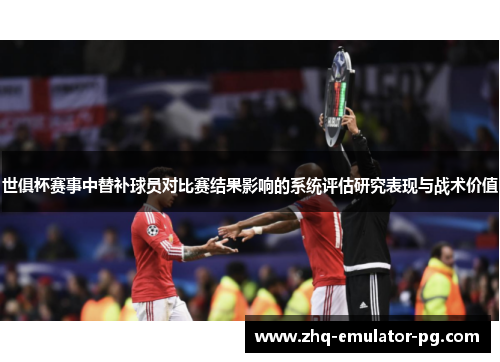 世俱杯赛事中替补球员对比赛结果影响的系统评估研究表现与战术价值