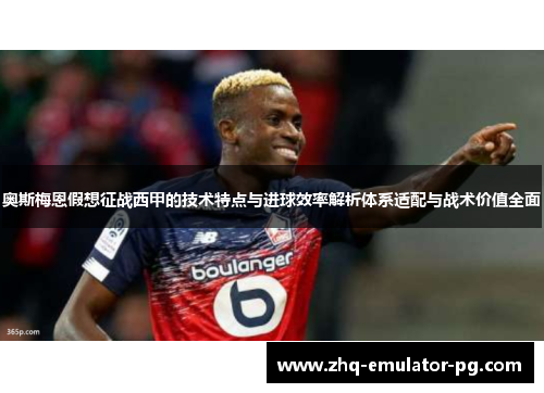 奥斯梅恩假想征战西甲的技术特点与进球效率解析体系适配与战术价值全面