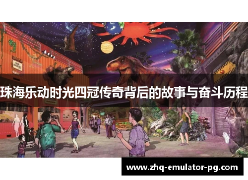 珠海乐动时光四冠传奇背后的故事与奋斗历程