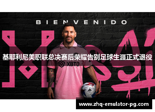 基耶利尼美职联总决赛后荣耀告别足球生涯正式退役 基耶利尼美职联总决赛后荣耀告别足球生涯正式退役