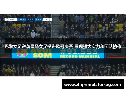 巴黎女足逆袭皇马女足挺进欧冠决赛 展现强大实力和团队协作 巴黎女足逆袭皇马女足挺进欧冠决赛 展现强大实力和团队协作