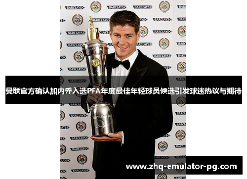 曼联官方确认加内乔入选PFA年度最佳年轻球员候选引发球迷热议与期待