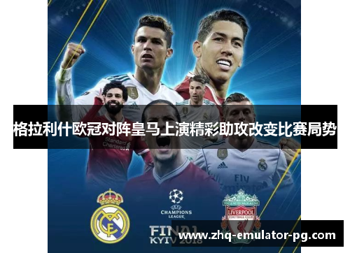 格拉利什欧冠对阵皇马上演精彩助攻改变比赛局势