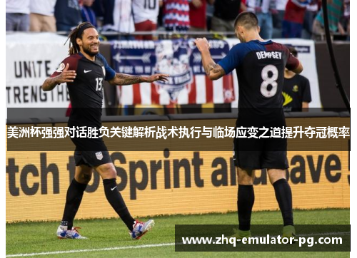 美洲杯强强对话胜负关键解析战术执行与临场应变之道提升夺冠概率 美洲杯强强对话胜负关键解析战术执行与临场应变之道提升夺冠概率