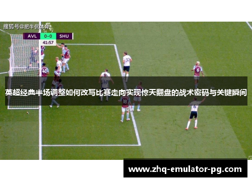 英超经典半场调整如何改写比赛走向实现惊天翻盘的战术密码与关键瞬间