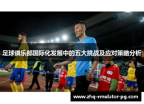 足球俱乐部国际化发展中的五大挑战及应对策略分析