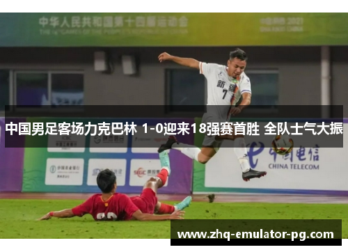 中国男足客场力克巴林 1-0迎来18强赛首胜 全队士气大振 中国男足客场力克巴林 1-0迎来18强赛首胜 全队士气大振