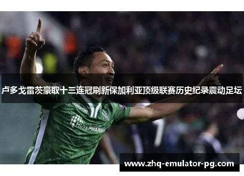 卢多戈雷茨豪取十三连冠刷新保加利亚顶级联赛历史纪录震动足坛 卢多戈雷茨豪取十三连冠刷新保加利亚顶级联赛历史纪录震动足坛