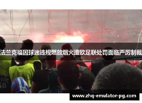 法兰克福因球迷违规燃放烟火遭欧足联处罚面临严厉制裁 法兰克福因球迷违规燃放烟火遭欧足联处罚面临严厉制裁